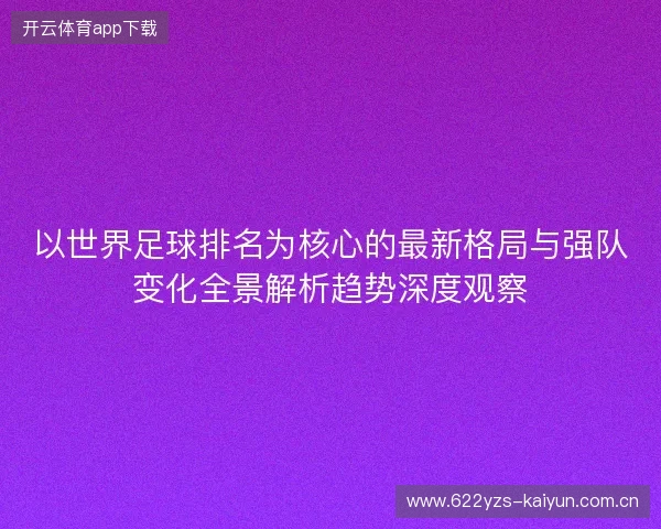 以世界足球排名为核心的最新格局与强队变化全景解析趋势深度观察 以世界足球排名为核心的最新格局与强队变化全景解析趋势深度观察