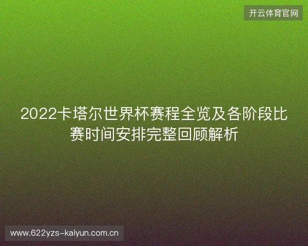 2022卡塔尔世界杯赛程全览及各阶段比赛时间安排完整回顾解析