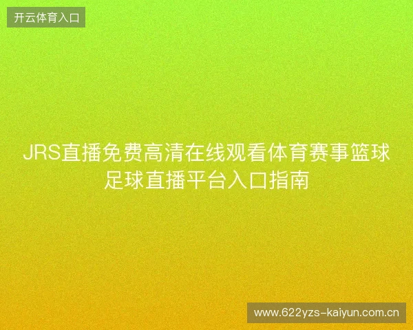 JRS直播免费高清在线观看体育赛事篮球足球直播平台入口指南