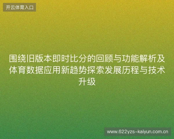 围绕旧版本即时比分的回顾与功能解析及体育数据应用新趋势探索发展历程与技术升级