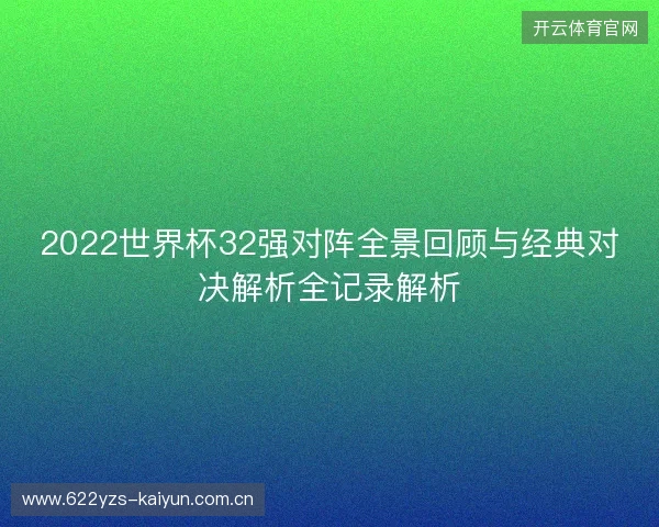 2022世界杯32强对阵全景回顾与经典对决解析全记录解析