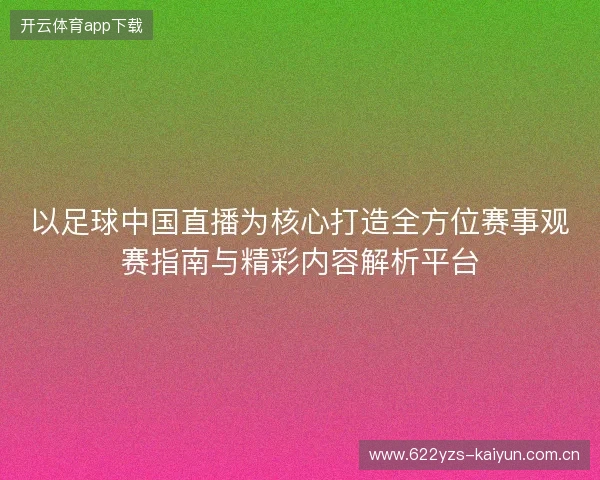 以足球中国直播为核心打造全方位赛事观赛指南与精彩内容解析平台