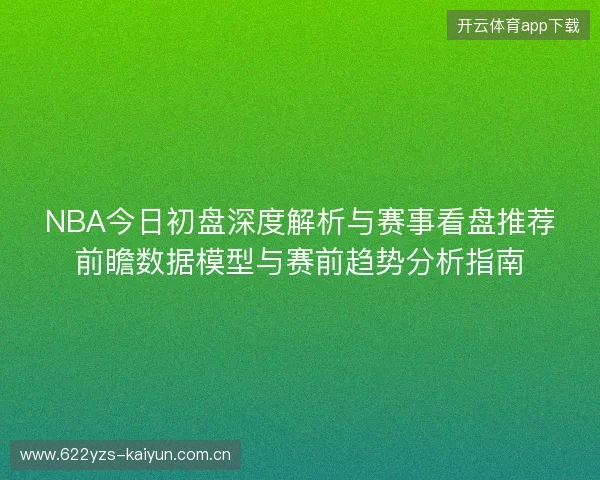 NBA今日初盘深度解析与赛事看盘推荐前瞻数据模型与赛前趋势分析指南