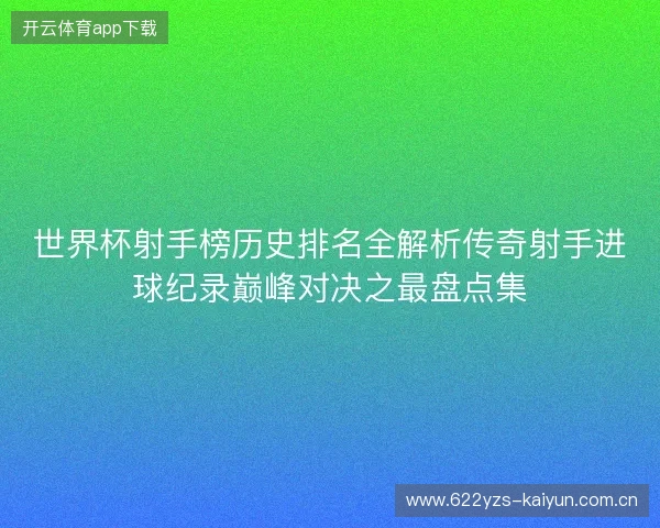 世界杯射手榜历史排名全解析传奇射手进球纪录巅峰对决之最盘点集