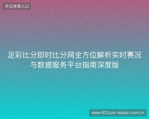 足彩比分即时比分网全方位解析实时赛况与数据服务平台指南深度版