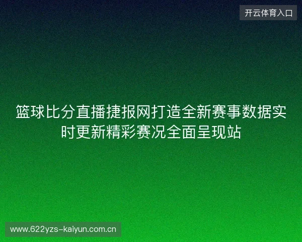 篮球比分直播捷报网打造全新赛事数据实时更新精彩赛况全面呈现站 篮球比分直播捷报网打造全新赛事数据实时更新精彩赛况全面呈现站