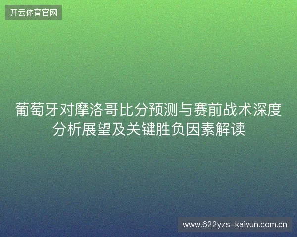 葡萄牙对摩洛哥比分预测与赛前战术深度分析展望及关键胜负因素解读