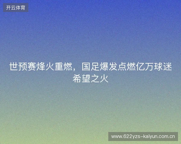 世预赛烽火重燃，国足爆发点燃亿万球迷希望之火
