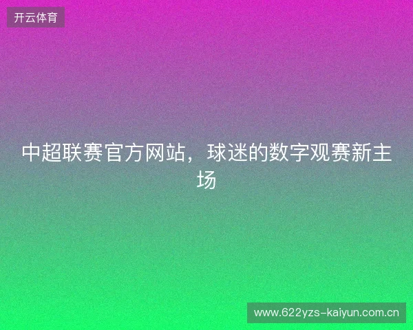 中超联赛官方网站，球迷的数字观赛新主场