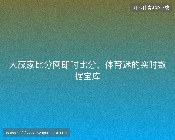 大赢家比分网即时比分,体育迷的实时数据宝库 大赢家比分网即时比分,体育迷的实时数据宝库
